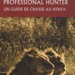 John A. Hunter. "Professional Hunter. Un guide de chasse au Kenya". professionall hunter